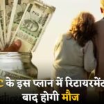 LIC का खास प्लान : रिटायरमेंट के बाद भी मिलेगी फिक्स्ड इनकम, जानें कैसे कर सकते हैं निवेश