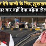 Toll Tax New Rule : टोल टैक्स को लेकर नया नियम हुआ लागू! बार-बार टोल टैक्स देने का झंझट हुआ खत्म